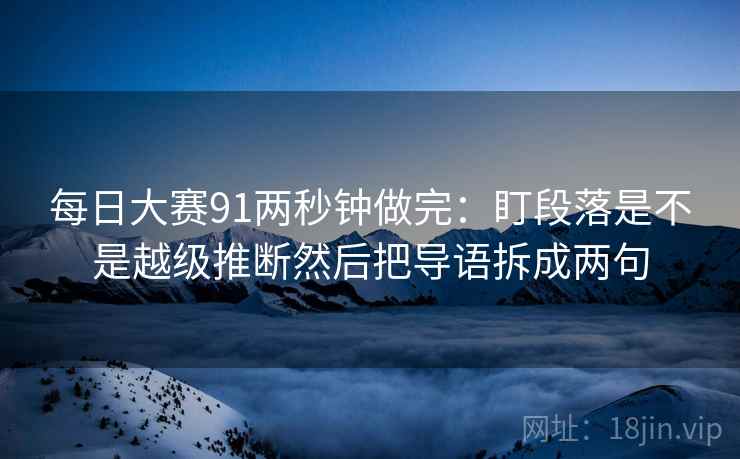 每日大赛91两秒钟做完：盯段落是不是越级推断然后把导语拆成两句