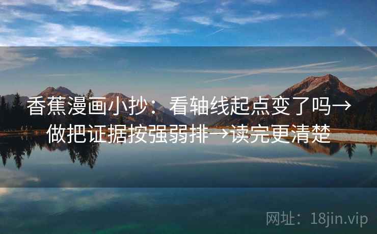 香蕉漫画小抄：看轴线起点变了吗→做把证据按强弱排→读完更清楚