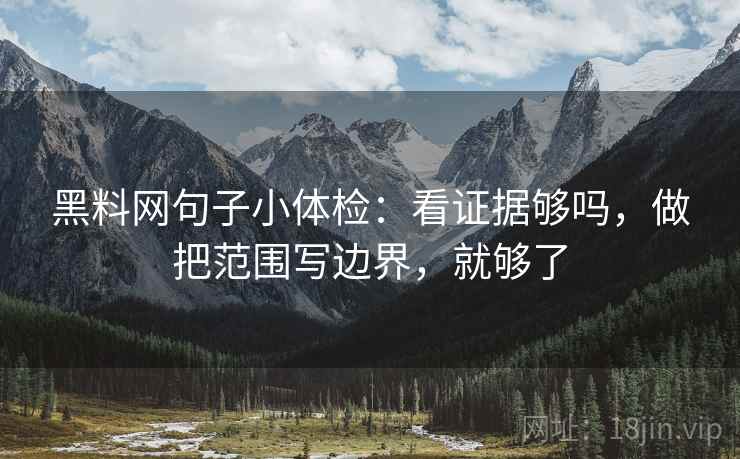 黑料网句子小体检：看证据够吗，做把范围写边界，就够了