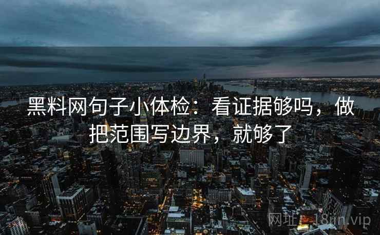 黑料网句子小体检：看证据够吗，做把范围写边界，就够了