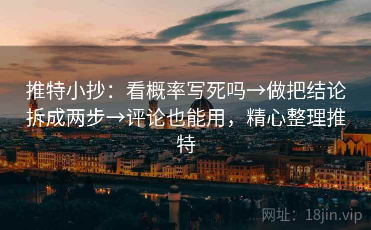 推特小抄：看概率写死吗→做把结论拆成两步→评论也能用，精心整理推特