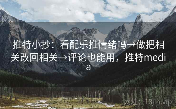 推特小抄：看配乐推情绪吗→做把相关改回相关→评论也能用，推特media