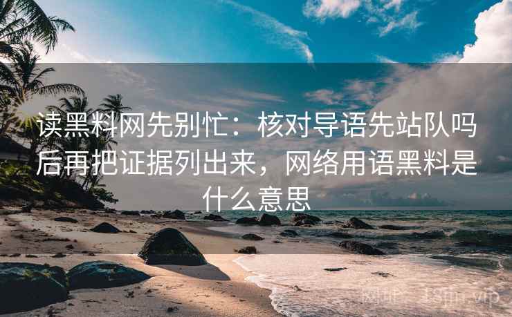 读黑料网先别忙：核对导语先站队吗后再把证据列出来，网络用语黑料是什么意思