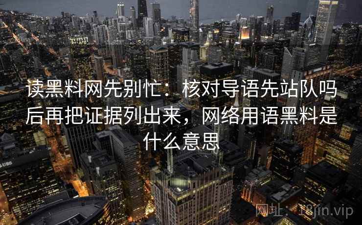 读黑料网先别忙：核对导语先站队吗后再把证据列出来，网络用语黑料是什么意思