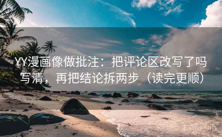 YY漫画像做批注：把评论区改写了吗写清，再把结论拆两步（读完更顺）