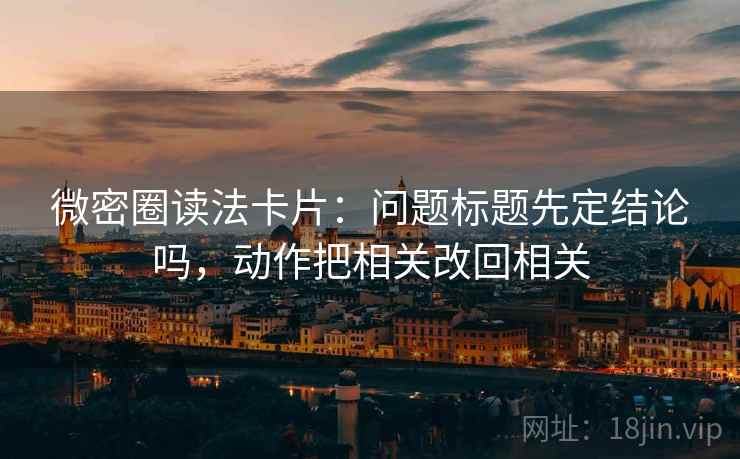 微密圈读法卡片：问题标题先定结论吗，动作把相关改回相关