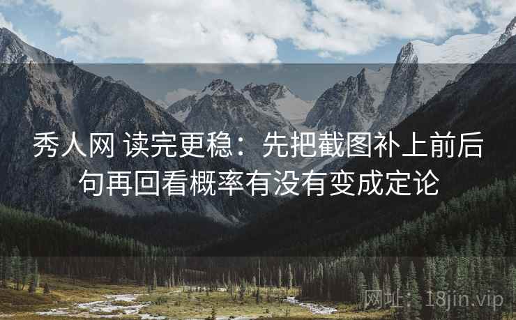 秀人网 读完更稳：先把截图补上前后句再回看概率有没有变成定论