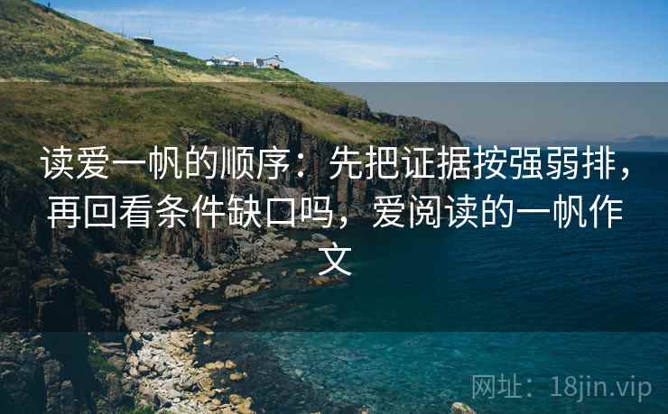 读爱一帆的顺序：先把证据按强弱排，再回看条件缺口吗，爱阅读的一帆作文