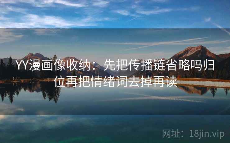 YY漫画像收纳：先把传播链省略吗归位再把情绪词去掉再读