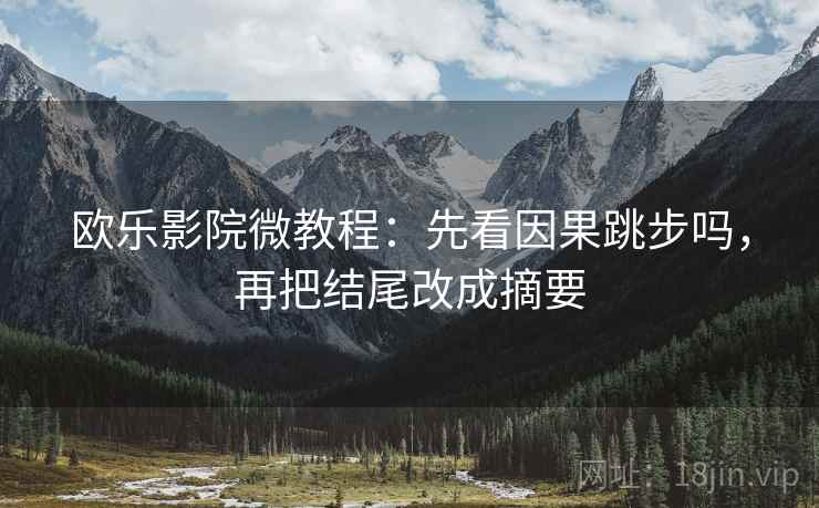 欧乐影院微教程：先看因果跳步吗，再把结尾改成摘要