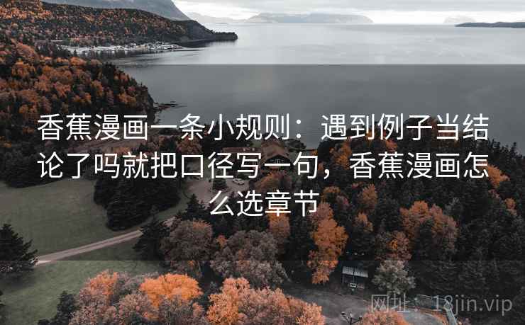 香蕉漫画一条小规则：遇到例子当结论了吗就把口径写一句，香蕉漫画怎么选章节