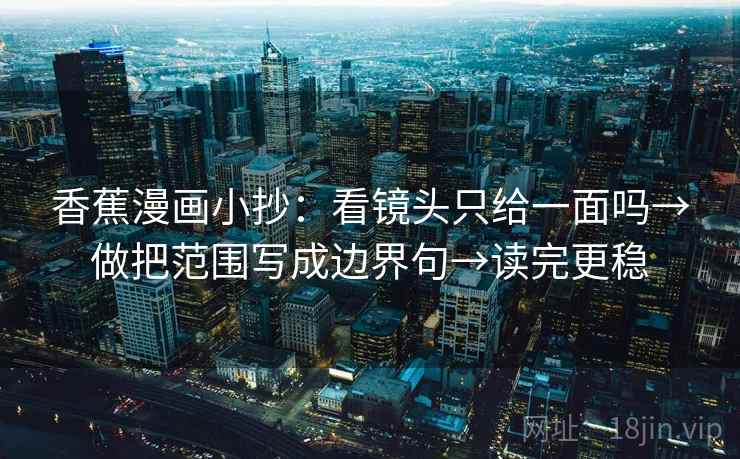 香蕉漫画小抄：看镜头只给一面吗→做把范围写成边界句→读完更稳