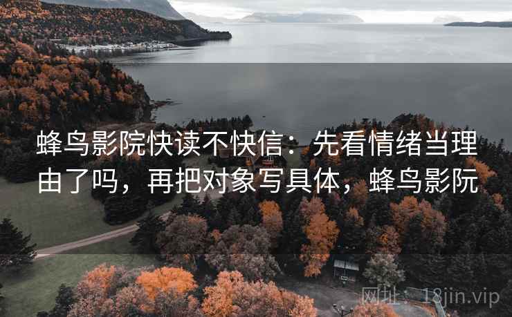 蜂鸟影院快读不快信：先看情绪当理由了吗，再把对象写具体，蜂鸟影阮
