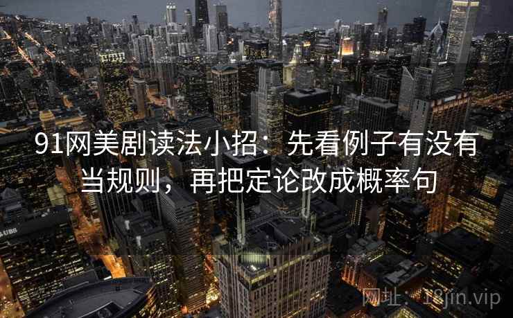 91网美剧读法小招：先看例子有没有当规则，再把定论改成概率句