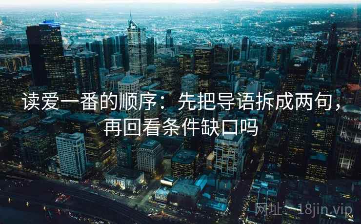 读爱一番的顺序：先把导语拆成两句，再回看条件缺口吗