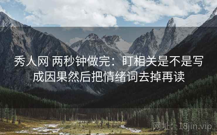 秀人网 两秒钟做完：盯相关是不是写成因果然后把情绪词去掉再读