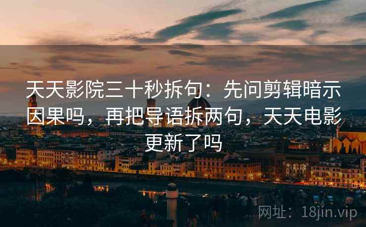天天影院三十秒拆句：先问剪辑暗示因果吗，再把导语拆两句，天天电影更新了吗