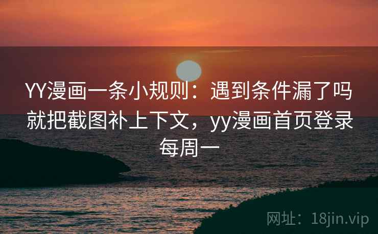 YY漫画一条小规则：遇到条件漏了吗就把截图补上下文，yy漫画首页登录每周一