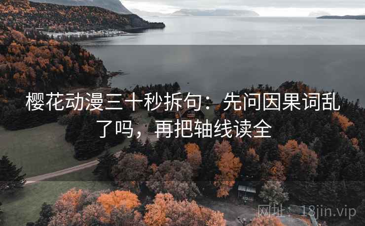 樱花动漫三十秒拆句：先问因果词乱了吗，再把轴线读全