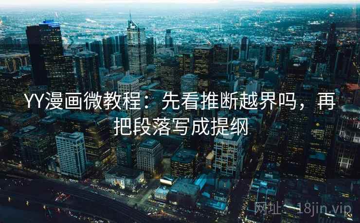 YY漫画微教程：先看推断越界吗，再把段落写成提纲