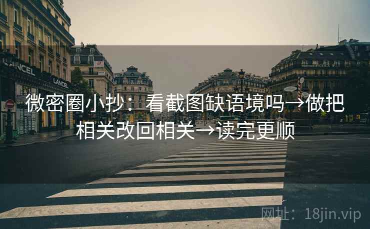 微密圈小抄：看截图缺语境吗→做把相关改回相关→读完更顺