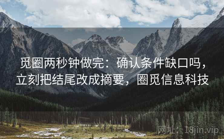 觅圈两秒钟做完：确认条件缺口吗，立刻把结尾改成摘要，圈觅信息科技