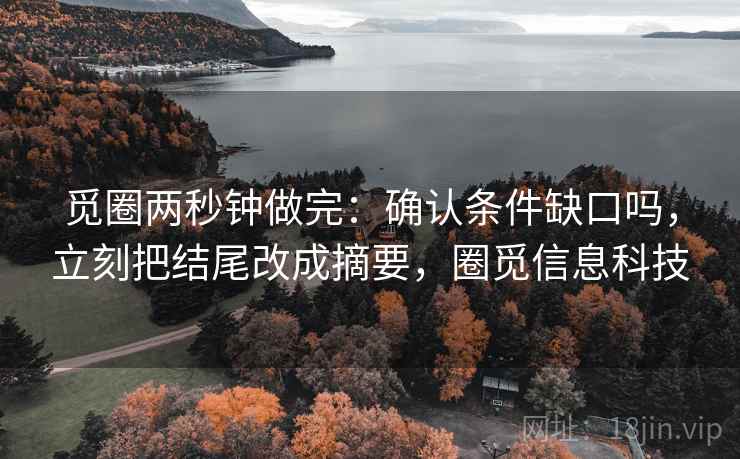 觅圈两秒钟做完：确认条件缺口吗，立刻把结尾改成摘要，圈觅信息科技