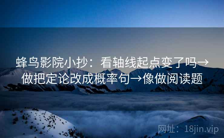 蜂鸟影院小抄：看轴线起点变了吗→做把定论改成概率句→像做阅读题