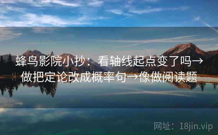 蜂鸟影院小抄：看轴线起点变了吗→做把定论改成概率句→像做阅读题