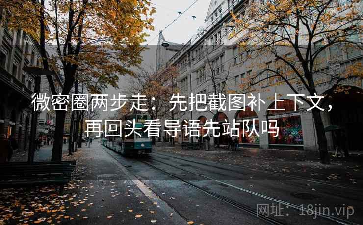 微密圈两步走：先把截图补上下文，再回头看导语先站队吗