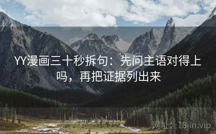 YY漫画三十秒拆句：先问主语对得上吗，再把证据列出来