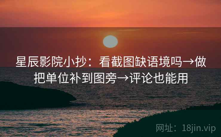 星辰影院小抄：看截图缺语境吗→做把单位补到图旁→评论也能用